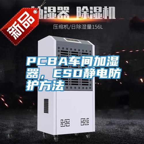 PCBA車間加濕器，ESD靜電防護方法