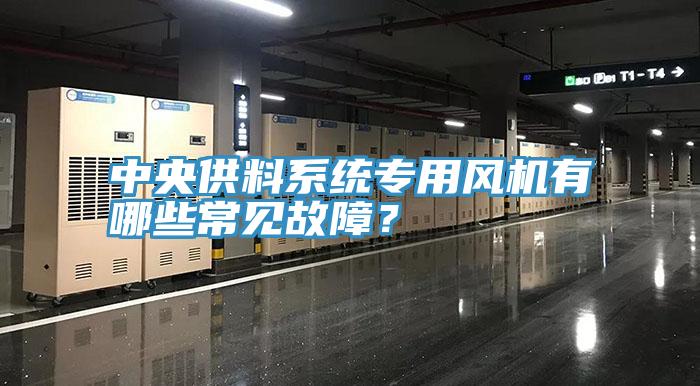 中央供料系統專用風機有哪些常見故障？