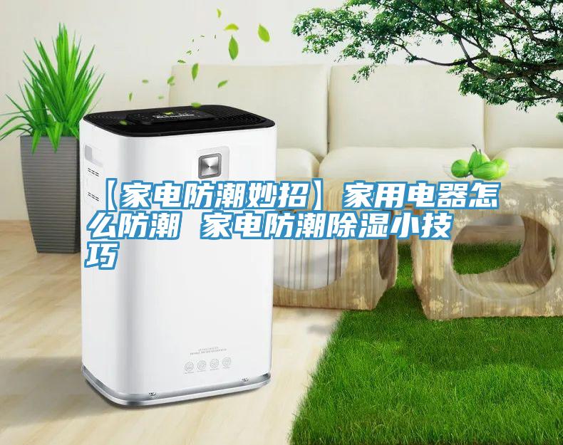 【家電防潮妙招】家用電器怎么防潮 家電防潮除濕小技巧