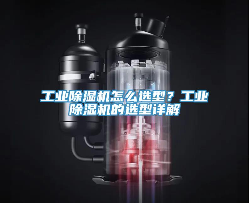 工業(yè)除濕機怎么選型？工業(yè)除濕機的選型詳解