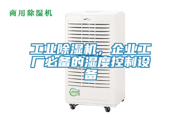 工業(yè)除濕機，企業(yè)工廠必備的濕度控制設備