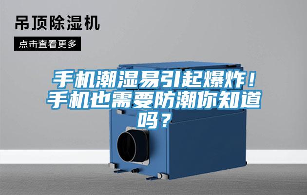 手機潮濕易引起爆炸！手機也需要防潮你知道嗎？