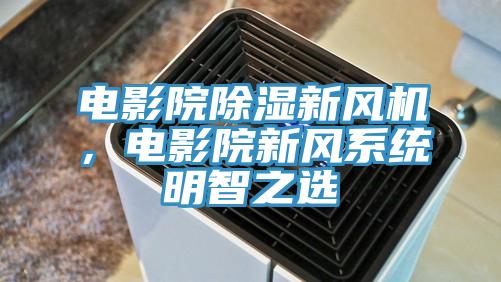 電影院除濕新風機，電影院新風系統明智之選