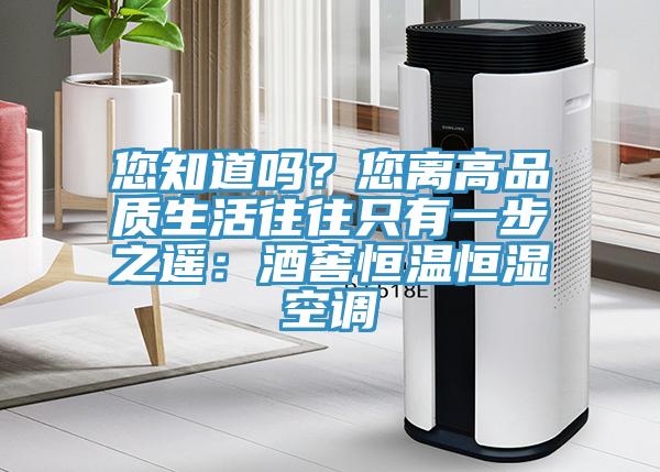 您知道嗎？您離高品質生活往往只有一步之遙：酒窖恒溫恒濕空調