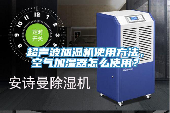 超聲波加濕機(jī)使用方法，空氣加濕器怎么使用？