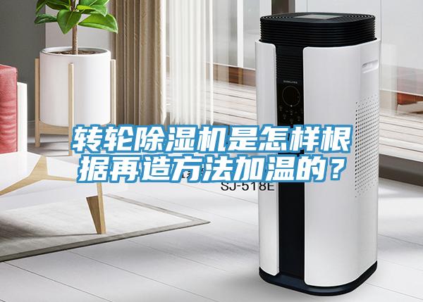 轉輪除濕機是怎樣根據再造方法加溫的？