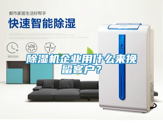 除濕機企業用什么來挽留客戶？