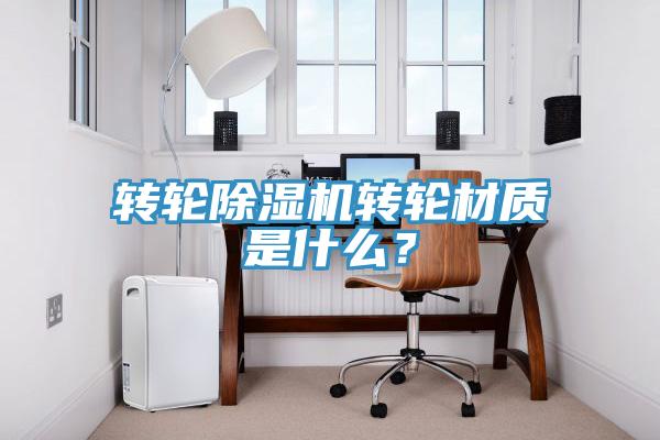 轉輪除濕機轉輪材質是什么？