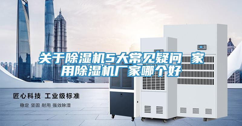 關于除濕機5大常見疑問 家用除濕機廠家哪個好