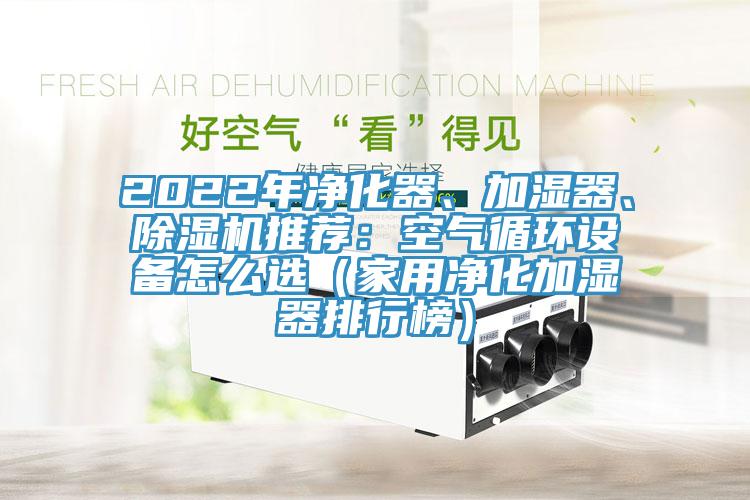 2022年凈化器、加濕器、除濕機推薦：空氣循環設備怎么選（家用凈化加濕器排行榜）