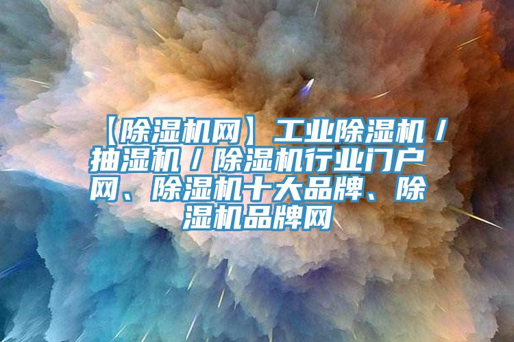 【除濕機網】工業除濕機／抽濕機／除濕機行業門戶網、除濕機十大品牌、除濕機品牌網