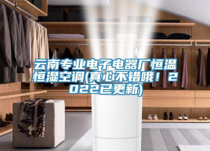 云南專業(yè)電子電器廠恒溫恒濕空調(diào)(真心不錯(cuò)哦！2022已更新)