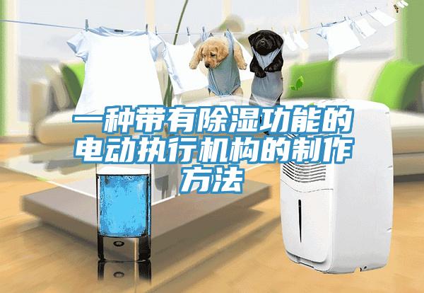 一種帶有除濕功能的電動執(zhí)行機構(gòu)的制作方法