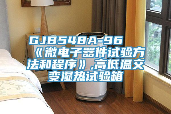 GJB548A-96 《微電子器件試驗(yàn)方法和程序》,高低溫交變濕熱試驗(yàn)箱