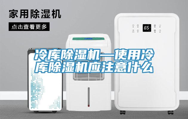 冷庫除濕機—使用冷庫除濕機應注意什么