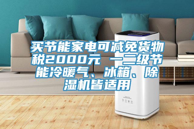 買節(jié)能家電可減免貨物稅2000元 一二級節(jié)能冷暖氣、冰箱、除濕機皆適用