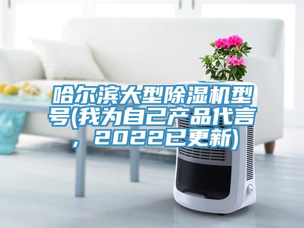 哈爾濱大型除濕機型號(我為自己產品代言，2022已更新)