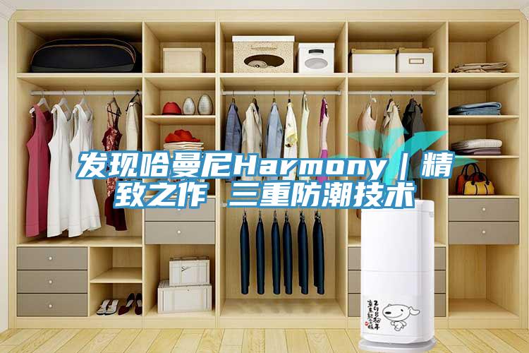 發現哈曼尼Harmony｜精致之作 三重防潮技術