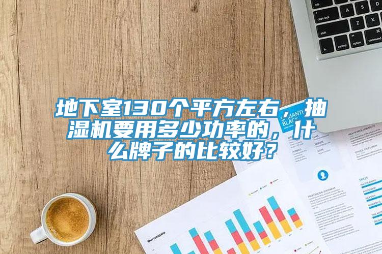 地下室130個平方左右，抽濕機要用多少功率的，什么牌子的比較好？