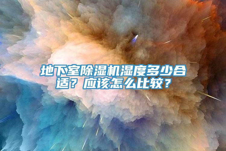 地下室除濕機濕度多少合適？應該怎么比較？