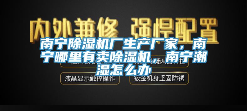 南寧除濕機廠生產廠家，南寧哪里有賣除濕機，南寧潮濕怎么辦