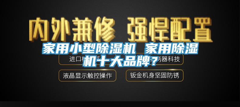 家用小型除濕機 家用除濕機十大品牌？