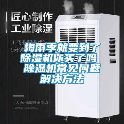 梅雨季就要到了除濕機(jī)你買了嗎 除濕機(jī)常見(jiàn)問(wèn)題解決方法