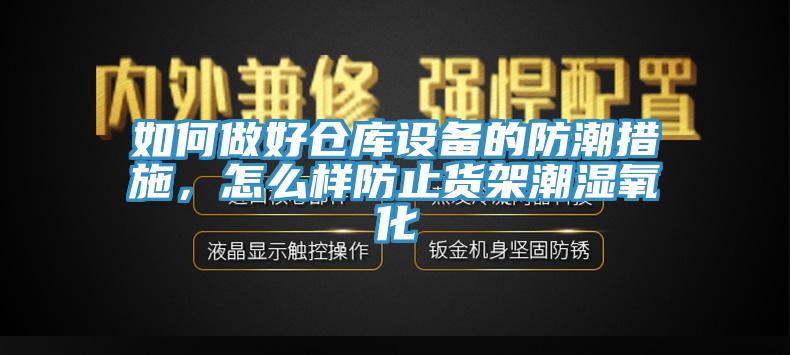 如何做好倉庫設備的防潮措施，怎么樣防止貨架潮濕氧化