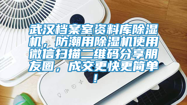 武漢檔案室資料庫除濕機(jī)，防潮用除濕機(jī)使用微信掃描二維碼分享朋友圈，成交更快更簡單！