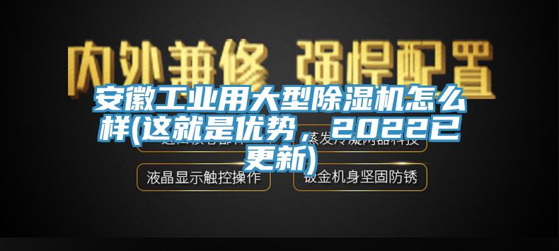 安徽工業(yè)用大型除濕機(jī)怎么樣(這就是優(yōu)勢(shì)，2022已更新)