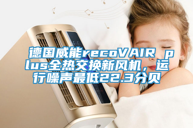 德國威能recoVAIR plus全熱交換新風(fēng)機(jī)，運(yùn)行噪聲最低22.3分貝