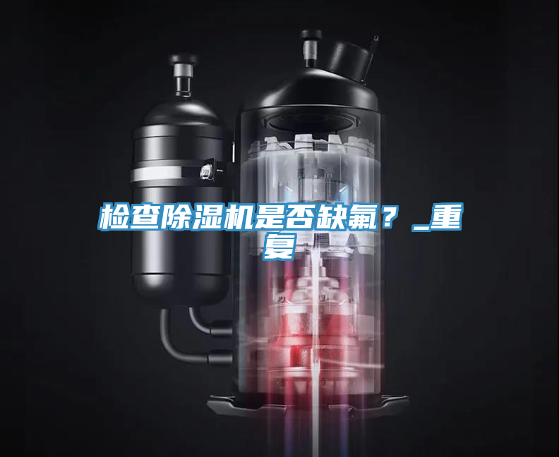 檢查除濕機(jī)是否缺氟？_重復(fù)