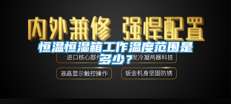 恒溫恒濕箱工作溫度范圍是多少？