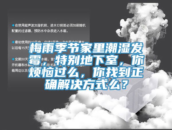 梅雨季節(jié)家里潮濕發(fā)霉，特別地下室，你煩惱過么，你找到正確解決方式么？