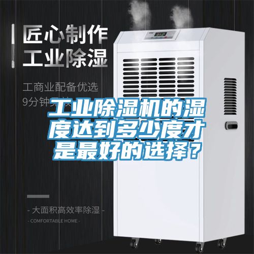 工業(yè)除濕機的濕度達(dá)到多少度才是最好的選擇？