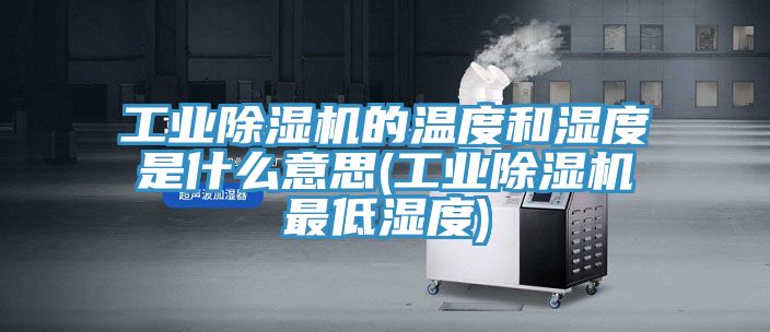 工業(yè)除濕機的溫度和濕度是什么意思(工業(yè)除濕機最低濕度)