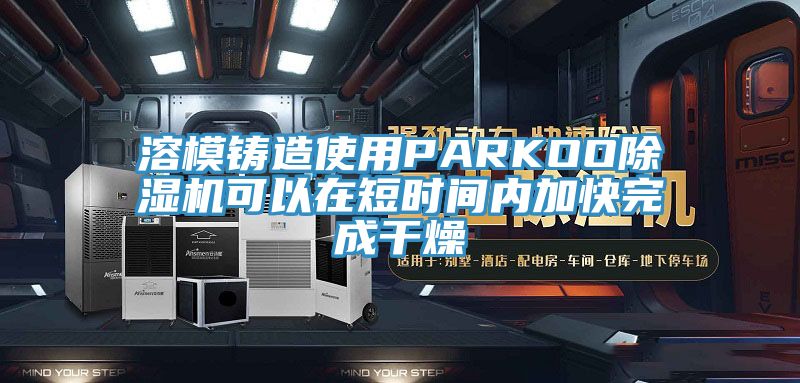 溶模鑄造使用PARKOO除濕機可以在短時間內(nèi)加快完成干燥