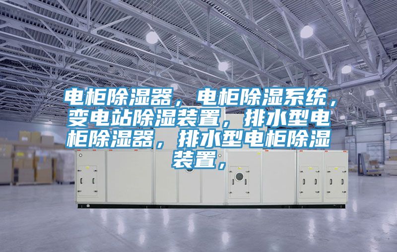 電柜除濕器，電柜除濕系統，變電站除濕裝置，排水型電柜除濕器，排水型電柜除濕裝置，