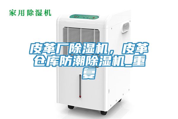 皮革廠除濕機，皮革倉庫防潮除濕機_重復