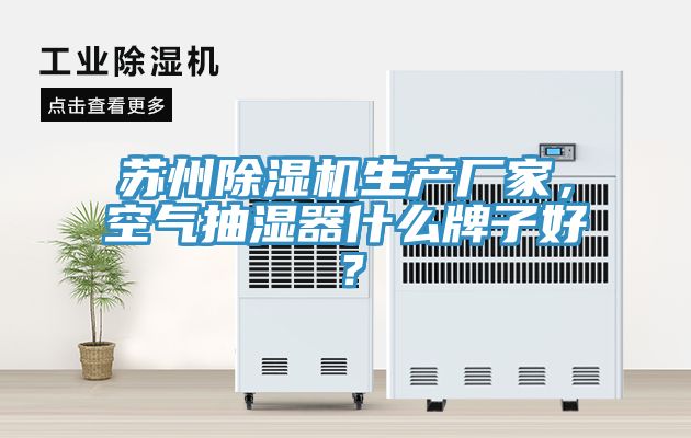 蘇州除濕機生產廠家，空氣抽濕器什么牌子好？