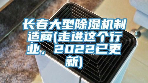 長春大型除濕機制造商(走進這個行業，2022已更新)