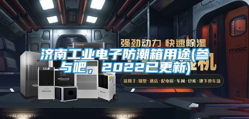 濟(jì)南工業(yè)電子防潮箱用途(參與吧，2022已更新)