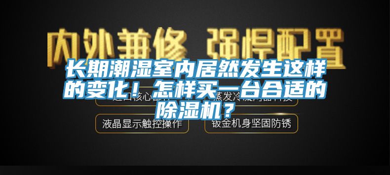 長期潮濕室內(nèi)居然發(fā)生這樣的變化！怎樣買一臺(tái)合適的除濕機(jī)？