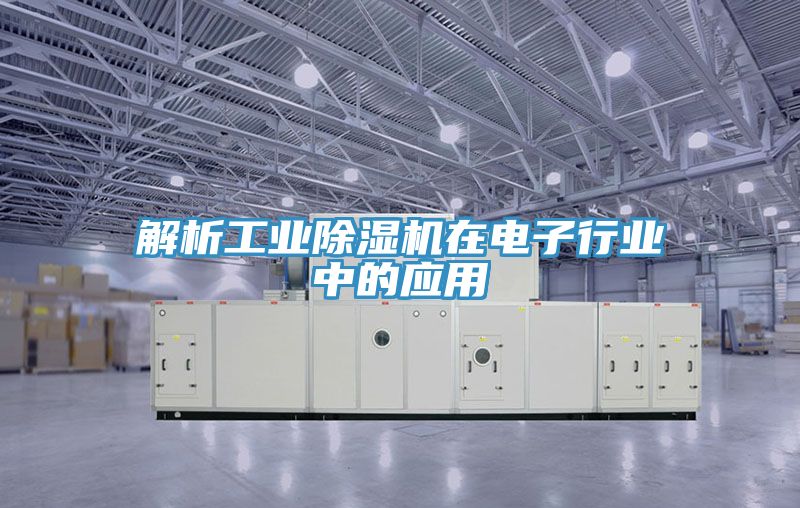 解析工業除濕機在電子行業中的應用