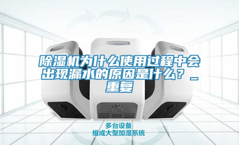 除濕機為什么使用過程中會出現漏水的原因是什么？_重復