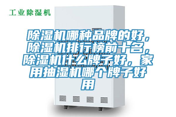 除濕機(jī)哪種品牌的好，除濕機(jī)排行榜前十名，除濕機(jī)什么牌子好，家用抽濕機(jī)哪個(gè)牌子好用